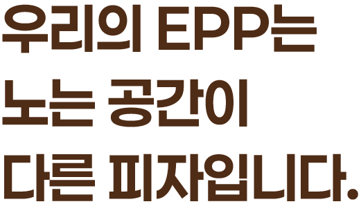 우리의 EPP는 노는 공간이 다른 피자입니다.